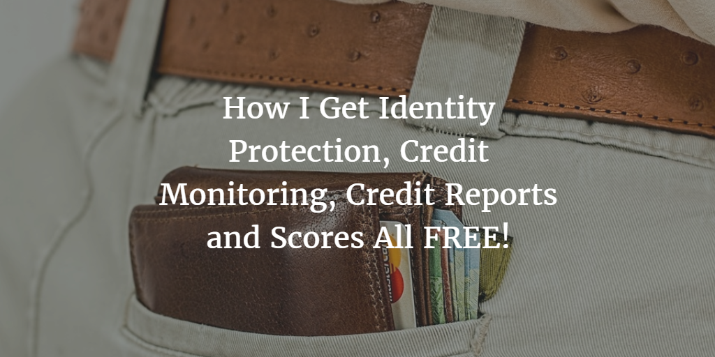 How I Get Identity Protection, Credit Monitoring, Credit Reports and Scores All FREE!