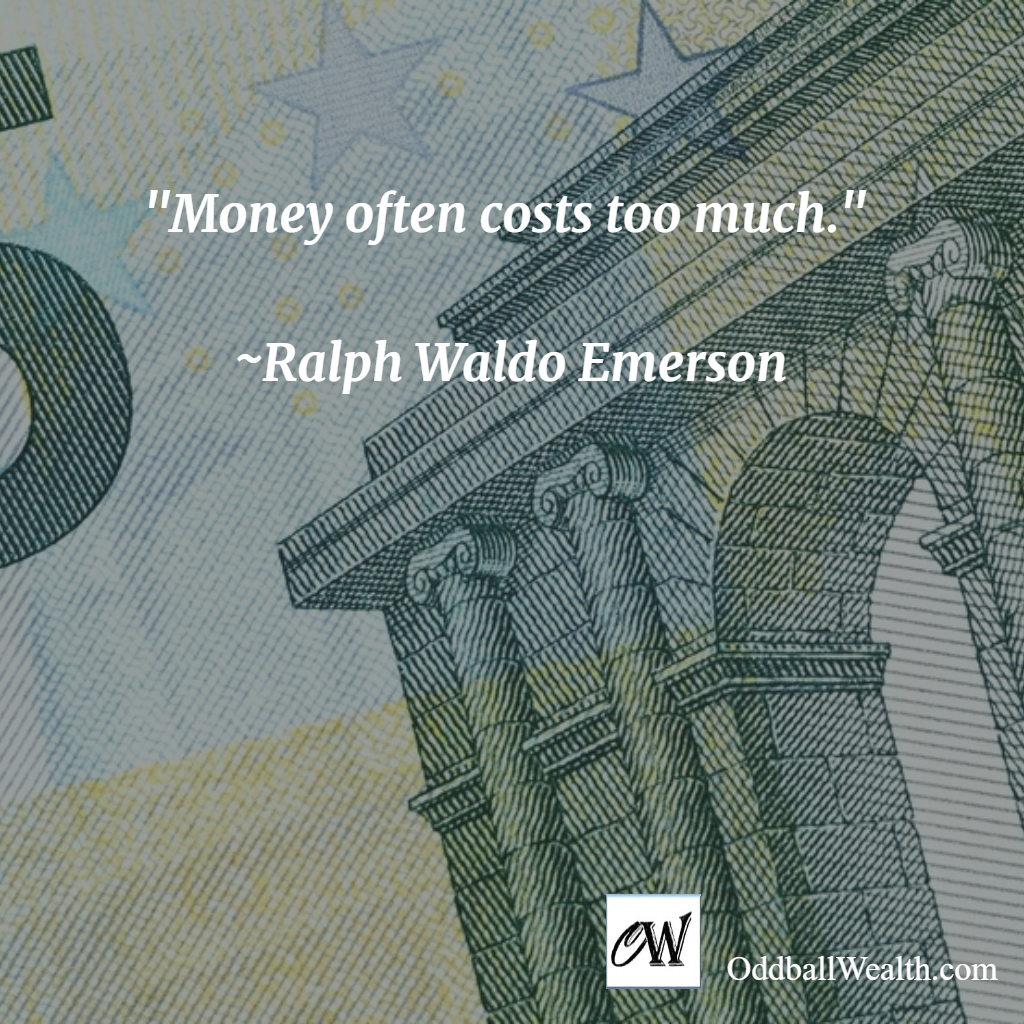 Money often costs too much. –Ralph Waldo Emerson