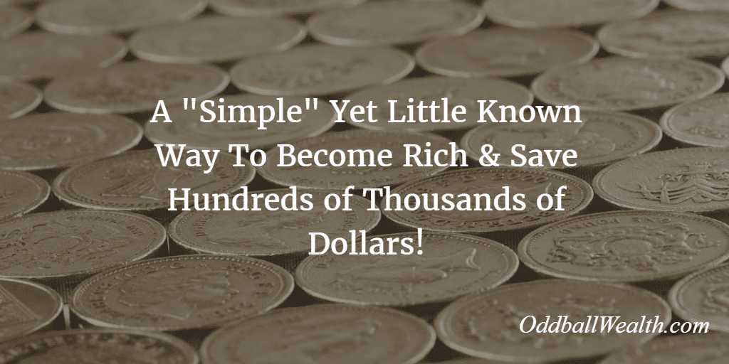 A Simple Yet Little Known Way To Become Rich and Save Hundreds of Thousands of Dollars!
