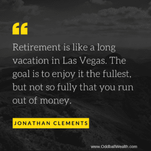 Retirement is like a long vacation in Las Vegas. The goal is to enjoy it the fullest, but not so fully that you run out of money.