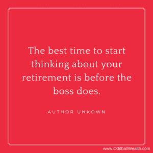 The best time to start thinking about your retirement is before the boss does.