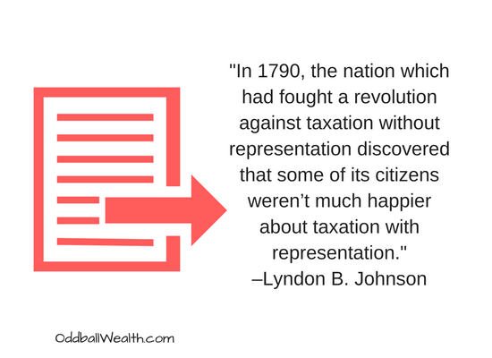 "In 1790, the nation which had fought a revolution against taxation without representation discovered that some of its citizens weren’t much happier about taxation with representation." –Lyndon B. Johnson