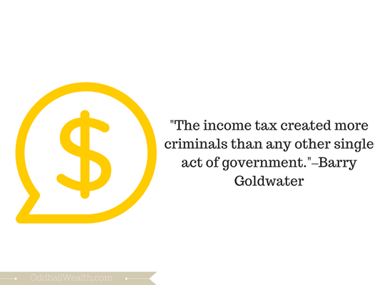 "The income tax created more criminals than any other single act of government."–Barry Goldwater