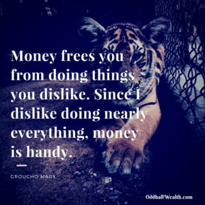 Money frees you from doing things you dislike. Since I dislike doing nearly everything, money is handy.