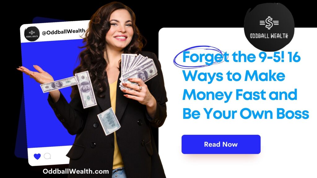 Forget the 9-5 & Work from Home! This Article Will Teach You 16 Insanely Simple Ways to Make Money Fast and Be Your Own Boss!
